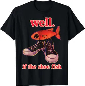 well. if the shoe fish funny T-Shirt